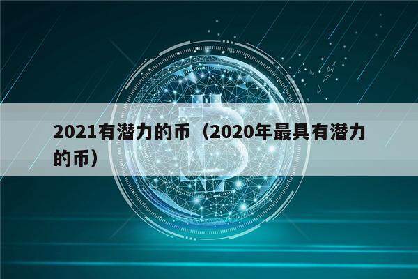 2021有潜力的币（2020年最具有潜力的币）-第1张图片-芝麻交易所下载